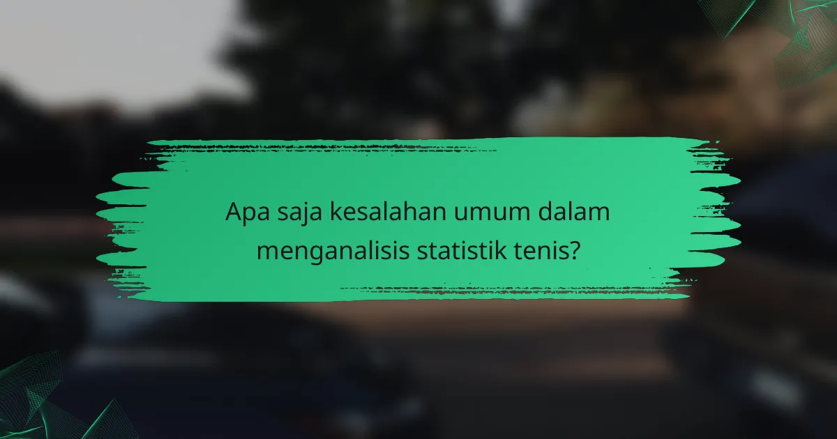 Apa saja kesalahan umum dalam menganalisis statistik tenis?