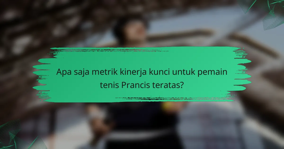Apa saja metrik kinerja kunci untuk pemain tenis Prancis teratas?