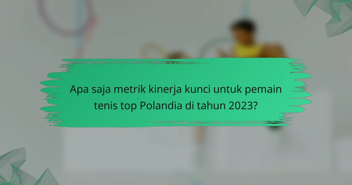 Apa saja metrik kinerja kunci untuk pemain tenis top Polandia di tahun 2023?