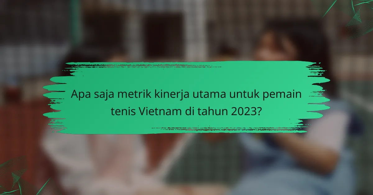 Apa saja metrik kinerja utama untuk pemain tenis Vietnam di tahun 2023?