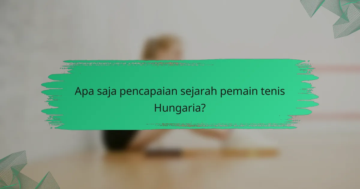 Apa saja pencapaian sejarah pemain tenis Hungaria?