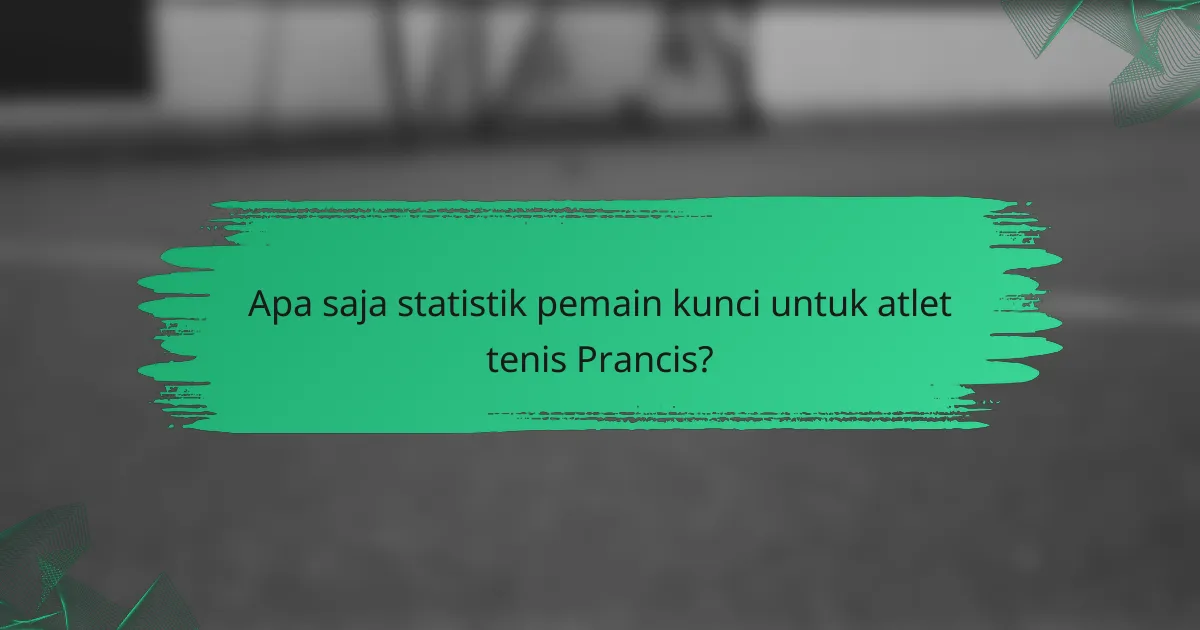 Apa saja statistik pemain kunci untuk atlet tenis Prancis?