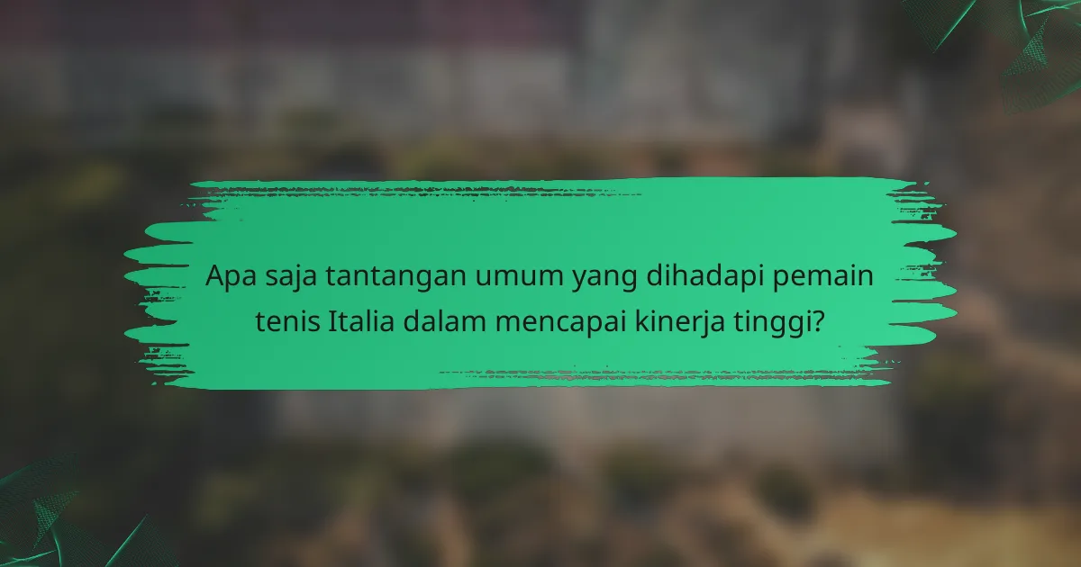 Apa saja tantangan umum yang dihadapi pemain tenis Italia dalam mencapai kinerja tinggi?