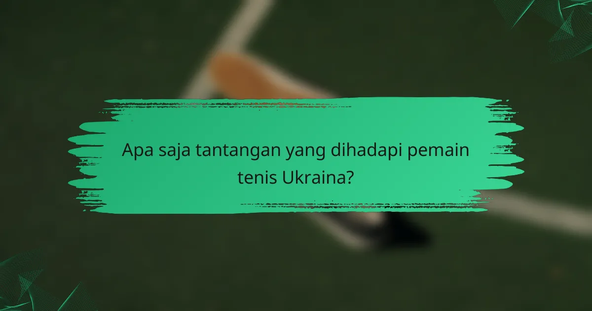 Apa saja tantangan yang dihadapi pemain tenis Ukraina?