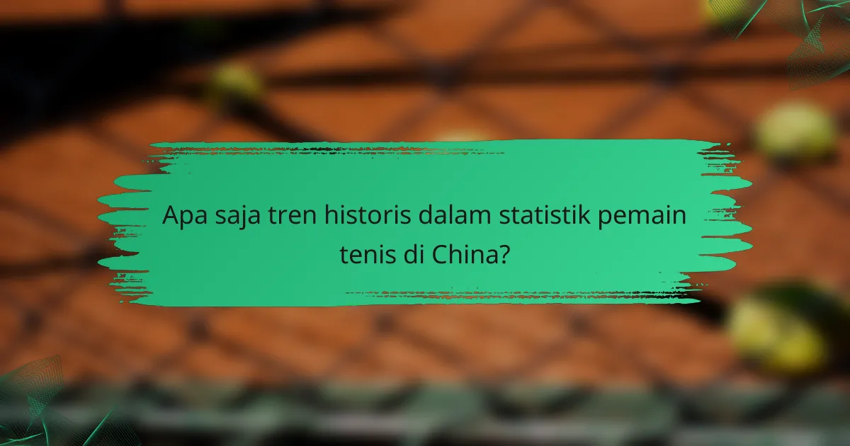 Apa saja tren historis dalam statistik pemain tenis di China?