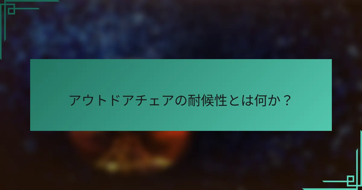 アウトドアチェアの耐候性とは何か？
