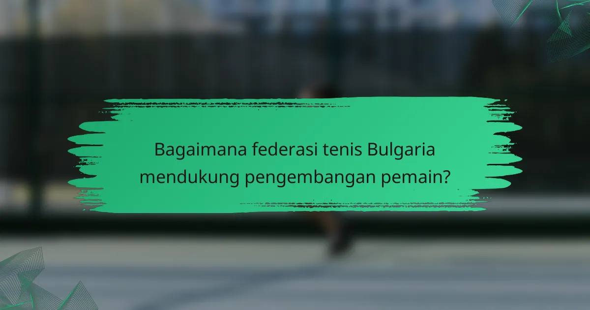 Bagaimana federasi tenis Bulgaria mendukung pengembangan pemain?