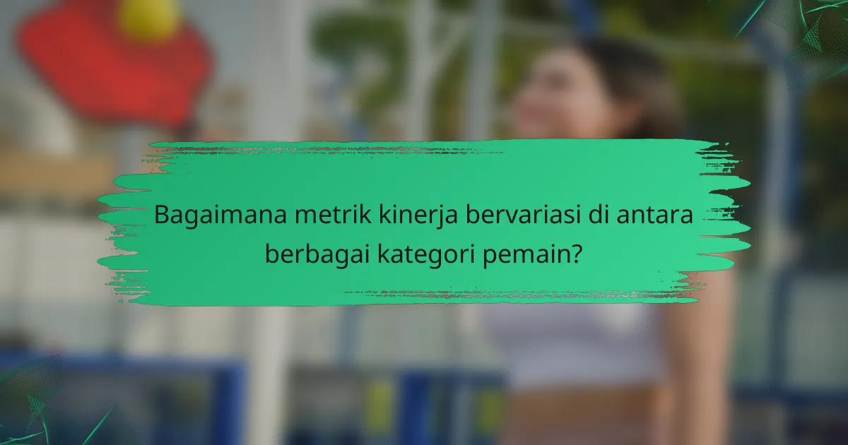 Bagaimana metrik kinerja bervariasi di antara berbagai kategori pemain?