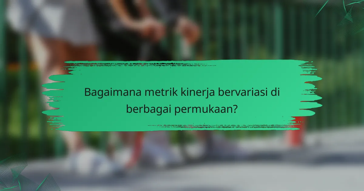 Bagaimana metrik kinerja bervariasi di berbagai permukaan?
