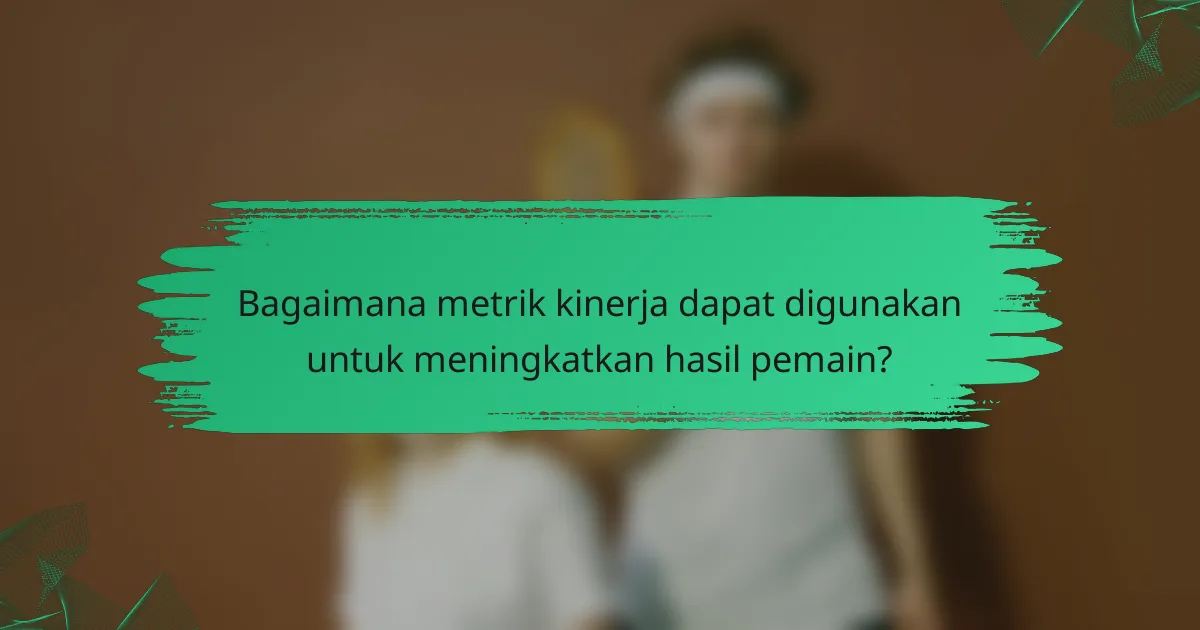 Bagaimana metrik kinerja dapat digunakan untuk meningkatkan hasil pemain?