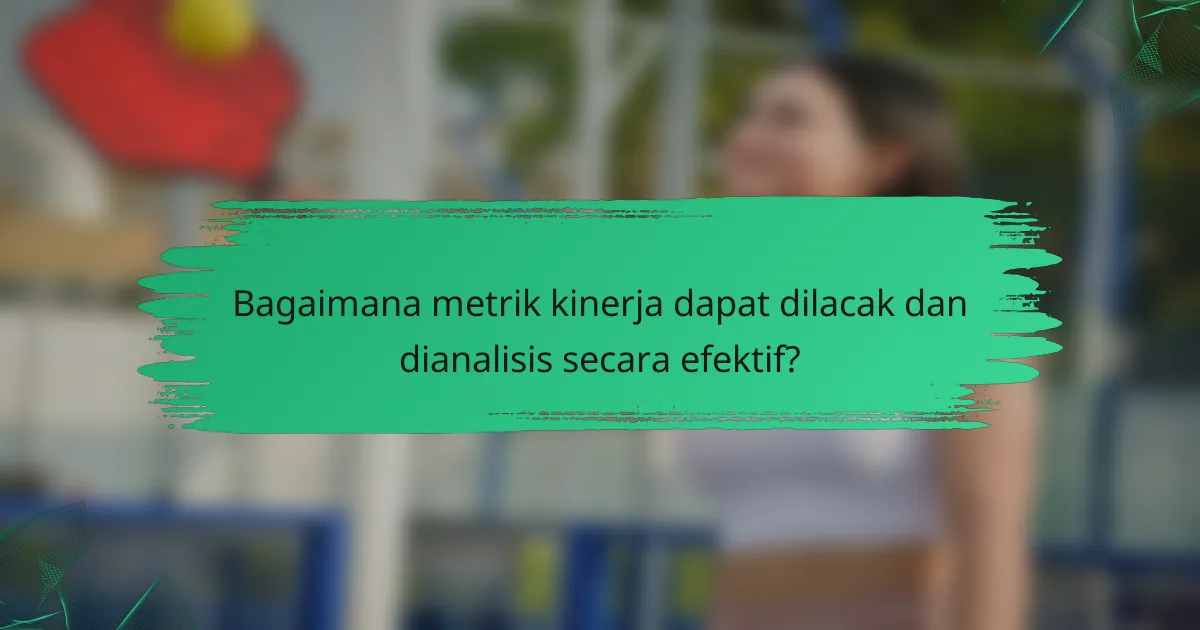 Bagaimana metrik kinerja dapat dilacak dan dianalisis secara efektif?