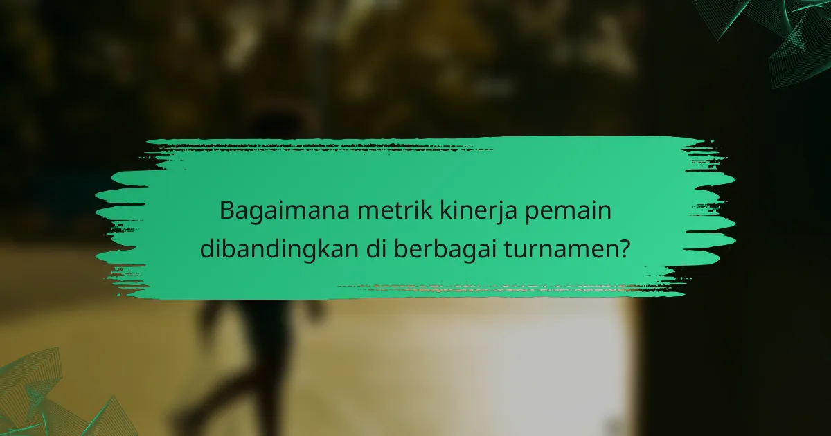 Bagaimana metrik kinerja pemain dibandingkan di berbagai turnamen?