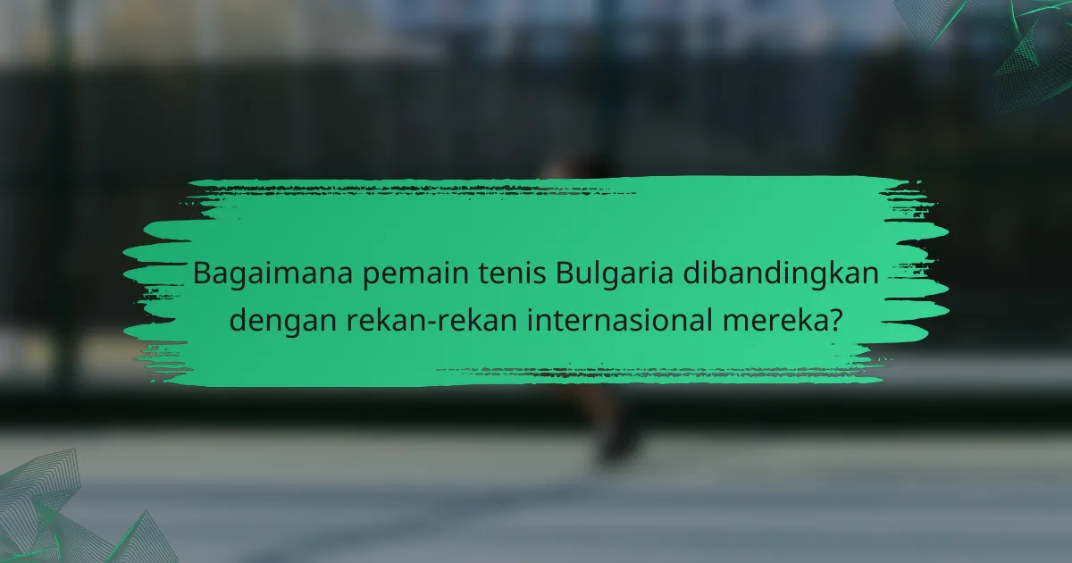 Bagaimana pemain tenis Bulgaria dibandingkan dengan rekan-rekan internasional mereka?