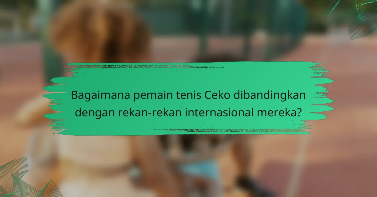Bagaimana pemain tenis Ceko dibandingkan dengan rekan-rekan internasional mereka?