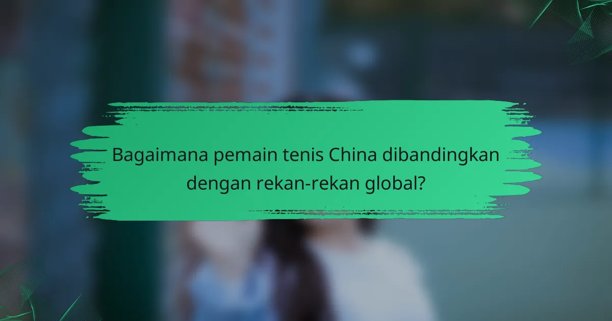 Bagaimana pemain tenis China dibandingkan dengan rekan-rekan global?