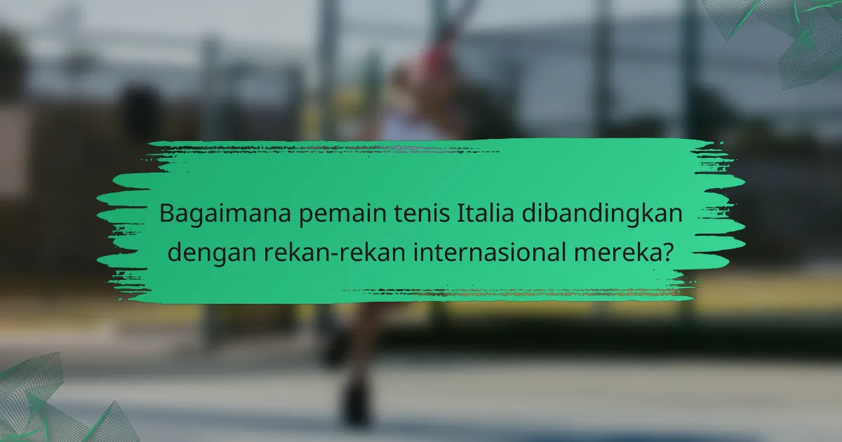 Bagaimana pemain tenis Italia dibandingkan dengan rekan-rekan internasional mereka?