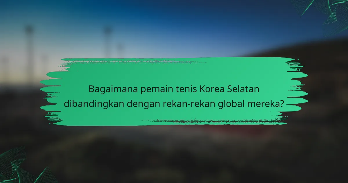 Bagaimana pemain tenis Korea Selatan dibandingkan dengan rekan-rekan global mereka?