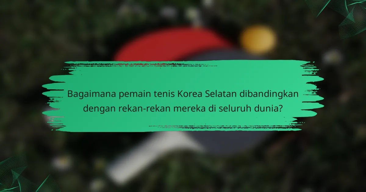 Bagaimana pemain tenis Korea Selatan dibandingkan dengan rekan-rekan mereka di seluruh dunia?