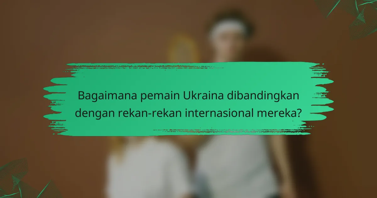 Bagaimana pemain Ukraina dibandingkan dengan rekan-rekan internasional mereka?