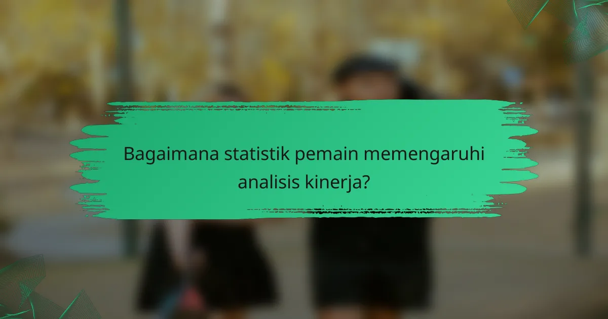 Bagaimana statistik pemain memengaruhi analisis kinerja?