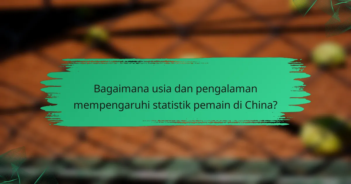 Bagaimana usia dan pengalaman mempengaruhi statistik pemain di China?