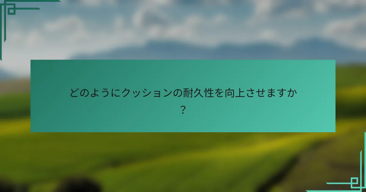 どのようにクッションの耐久性を向上させますか？