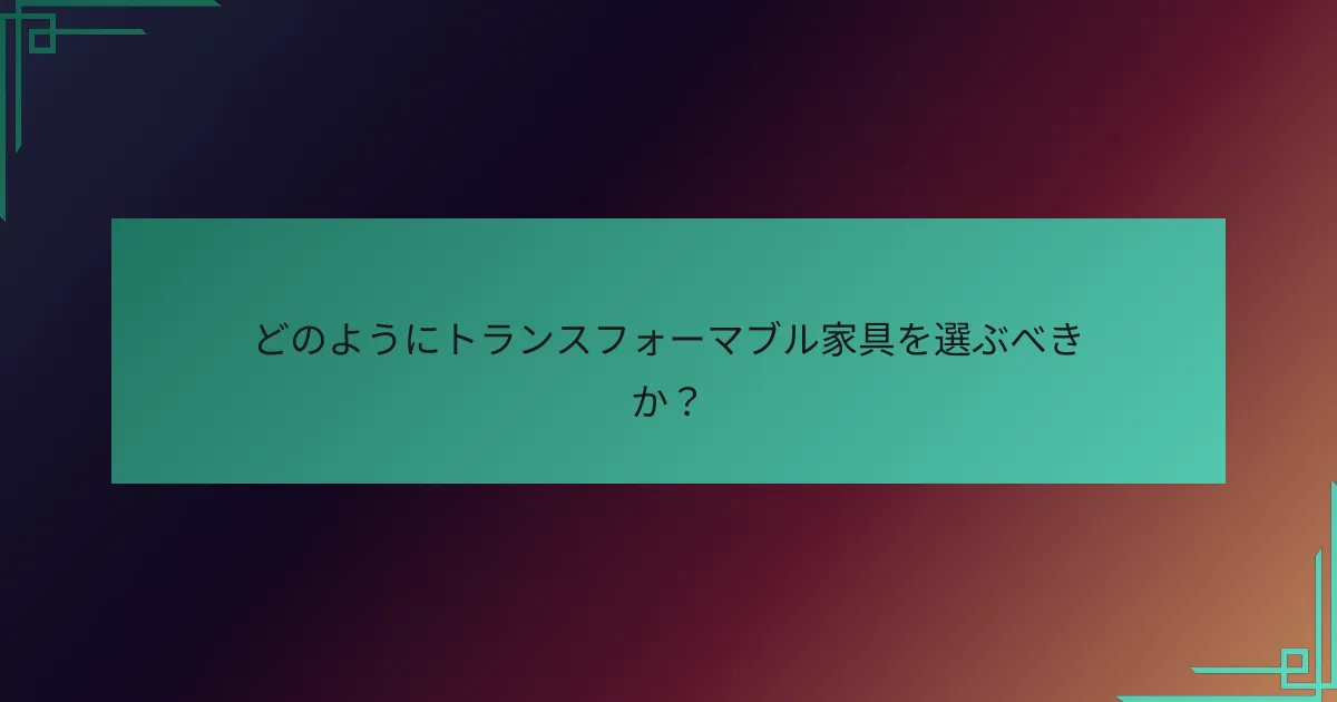 どのようにトランスフォーマブル家具を選ぶべきか?