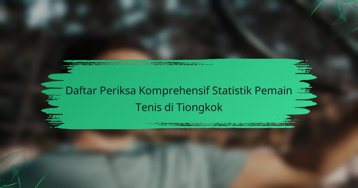 Daftar Periksa Komprehensif Statistik Pemain Tenis di Tiongkok