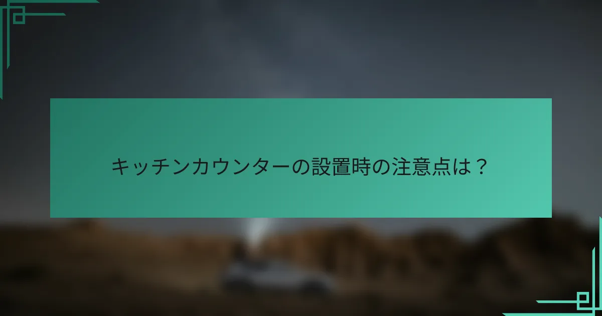 キッチンカウンターの設置時の注意点は?