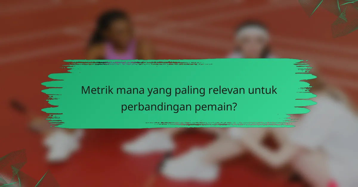 Metrik mana yang paling relevan untuk perbandingan pemain?