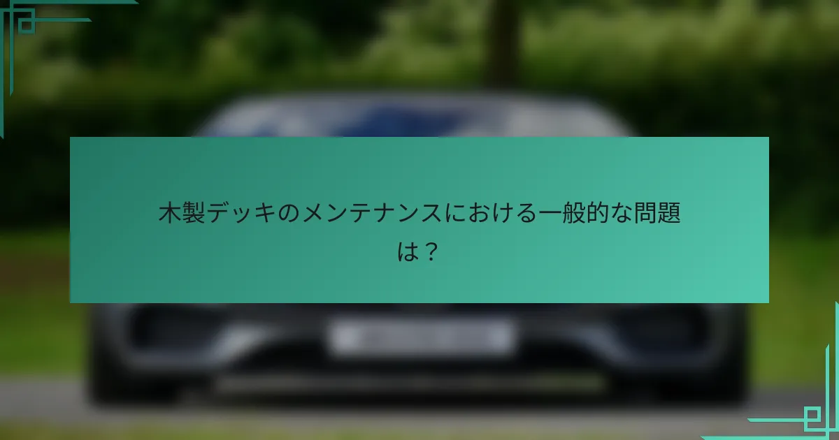 木製デッキのメンテナンスにおける一般的な問題は？