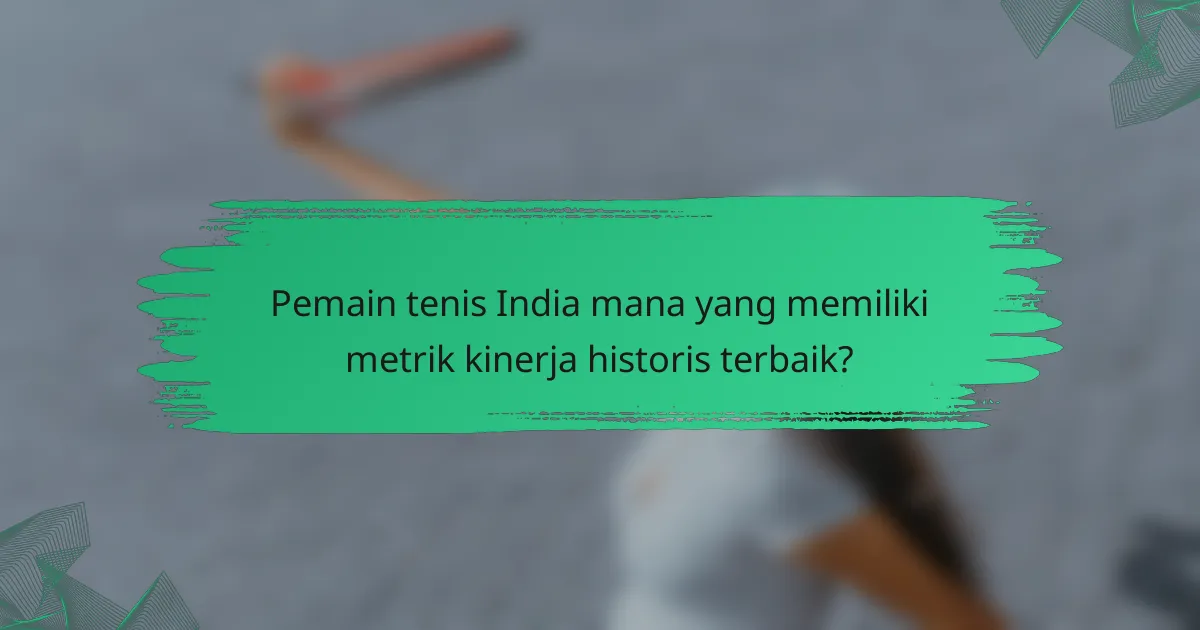 Pemain tenis India mana yang memiliki metrik kinerja historis terbaik?