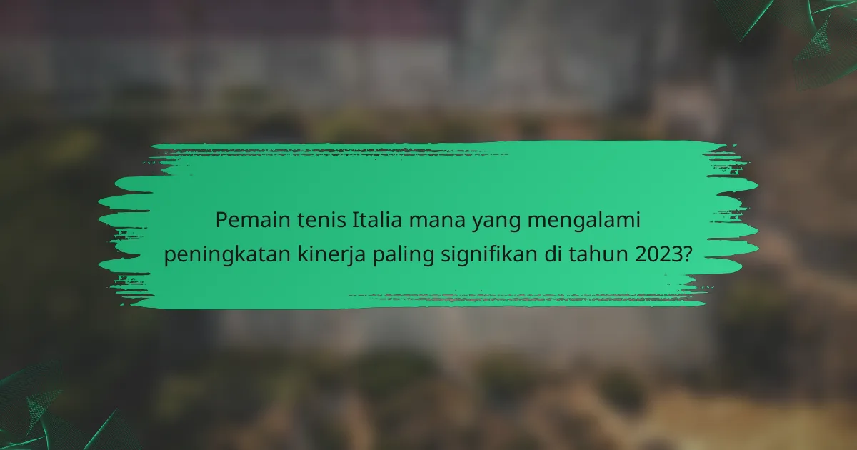 Pemain tenis Italia mana yang mengalami peningkatan kinerja paling signifikan di tahun 2023?