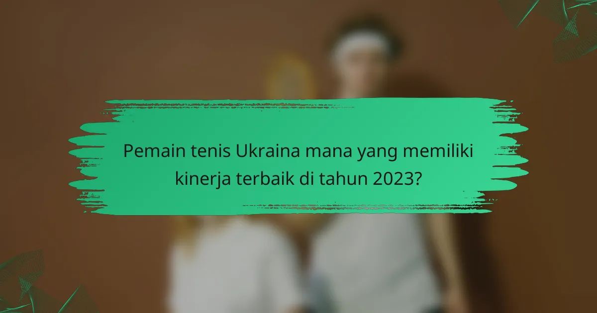 Pemain tenis Ukraina mana yang memiliki kinerja terbaik di tahun 2023?