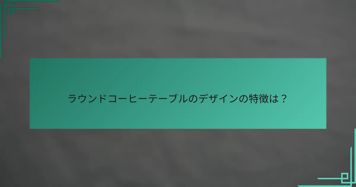 ラウンドコーヒーテーブルのデザインの特徴は?