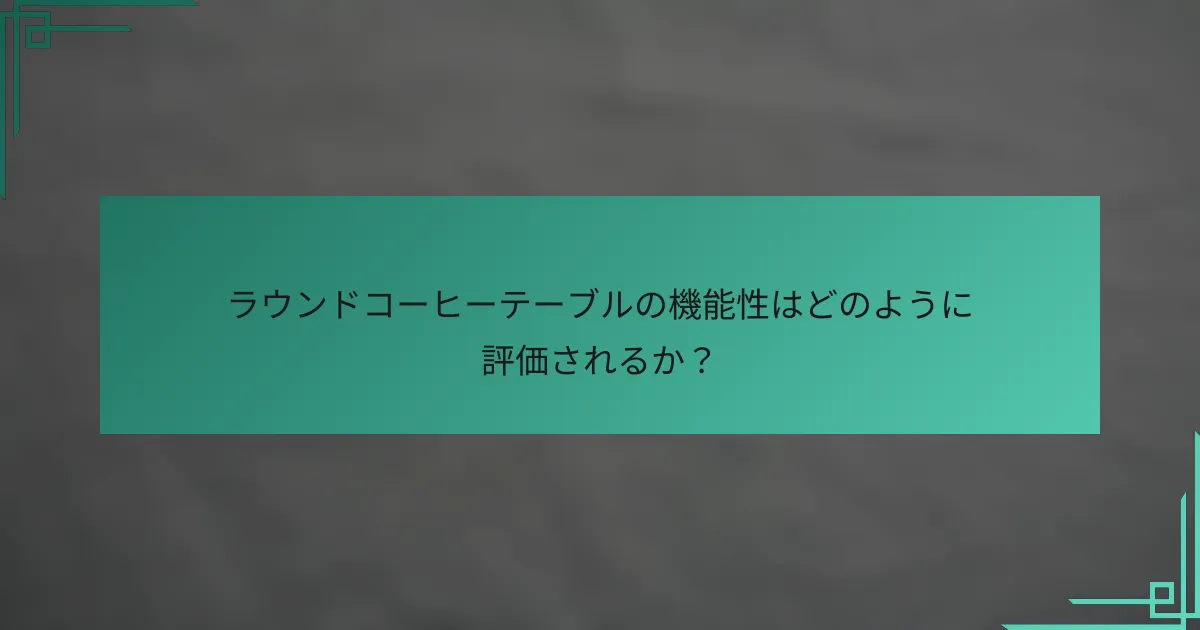 ラウンドコーヒーテーブルの機能性はどのように評価されるか?