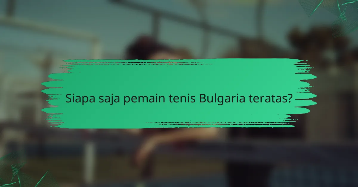 Siapa saja pemain tenis Bulgaria teratas?