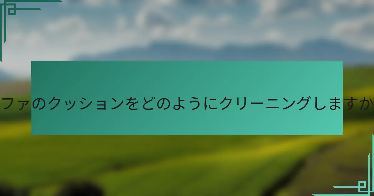 ソファのクッションをどのようにクリーニングしますか？