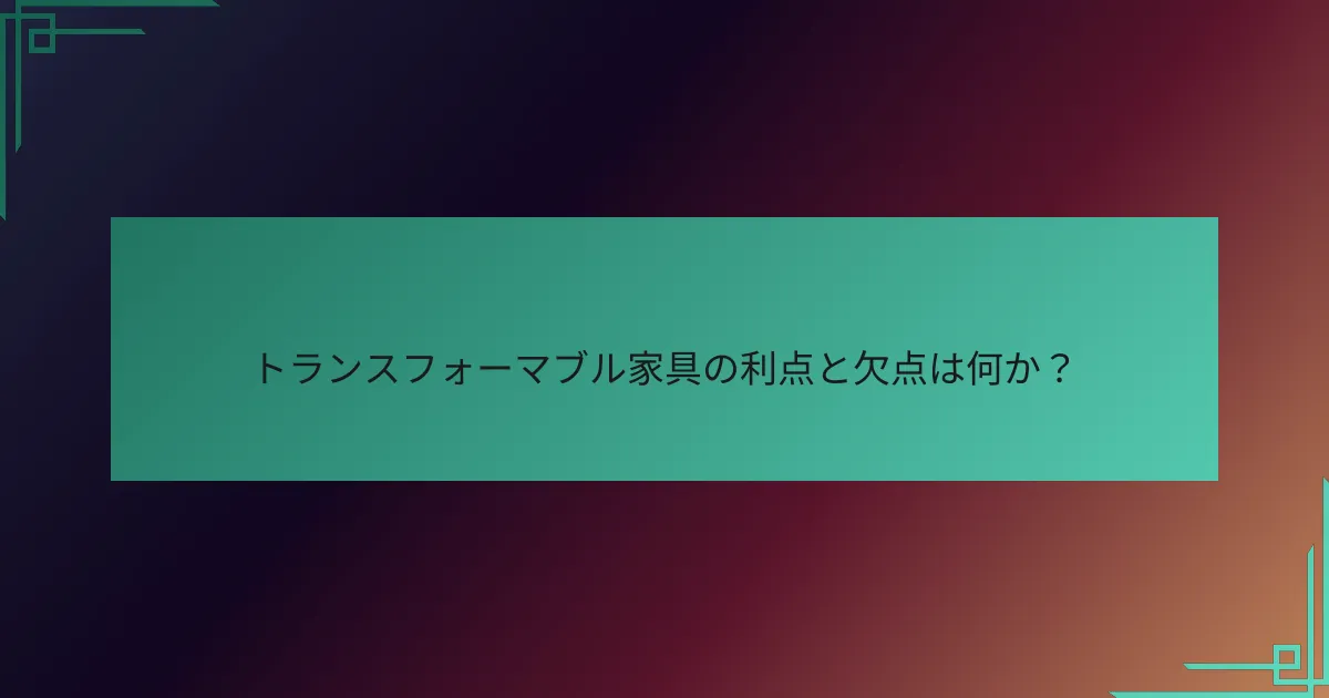 トランスフォーマブル家具の利点と欠点は何か?