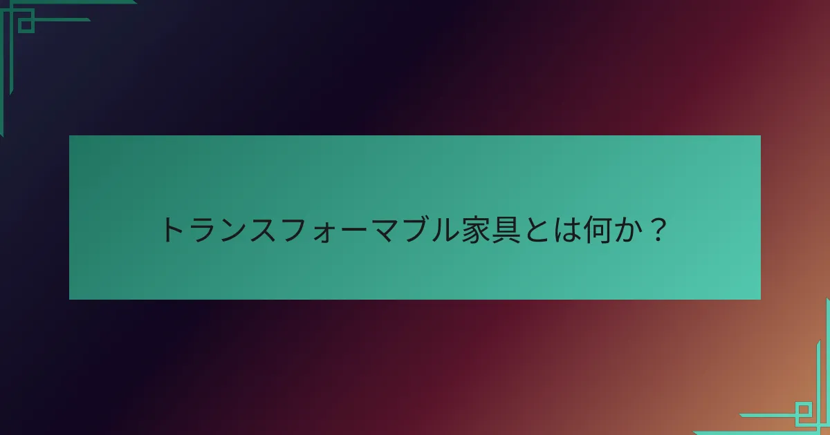 トランスフォーマブル家具とは何か?
