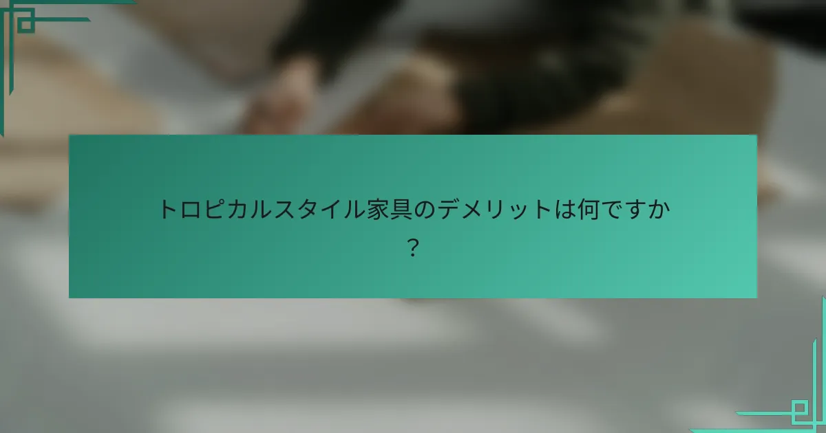 トロピカルスタイル家具のデメリットは何ですか？