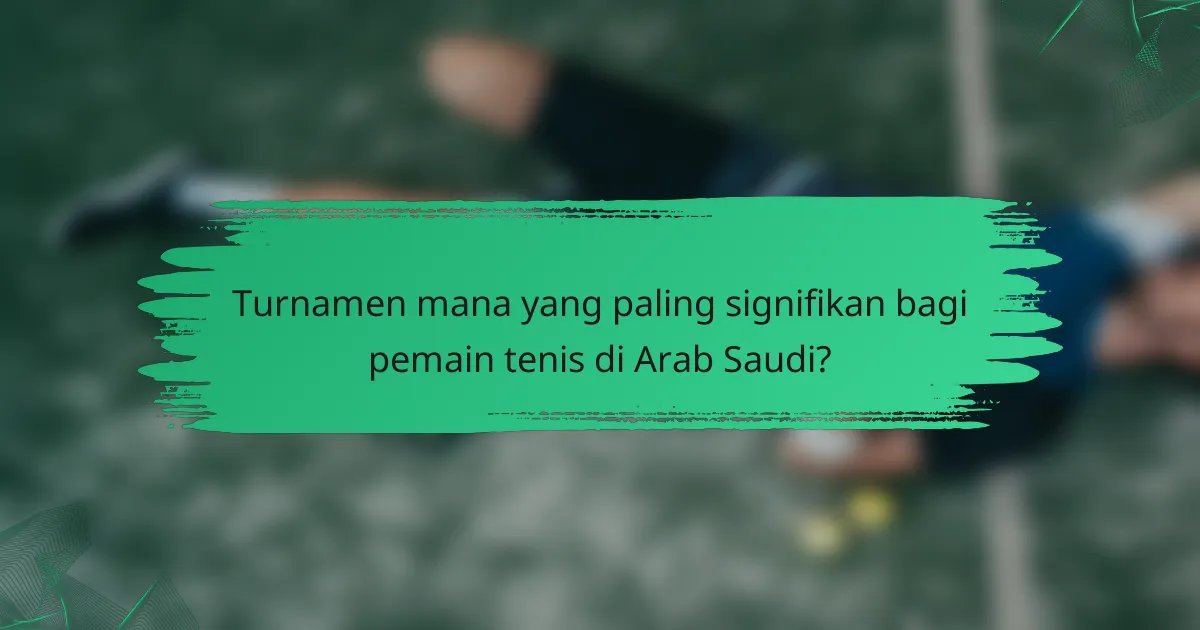 Turnamen mana yang paling signifikan bagi pemain tenis di Arab Saudi?
