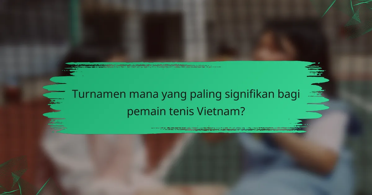 Turnamen mana yang paling signifikan bagi pemain tenis Vietnam?