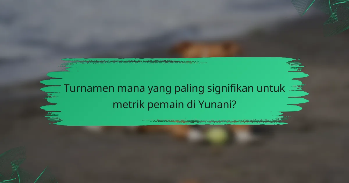 Turnamen mana yang paling signifikan untuk metrik pemain di Yunani?